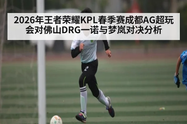 2026年王者荣耀KPL春季赛成都AG超玩会对佛山DRG一诺与梦岚对决分析